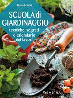 Scuola di giardinaggio. Tecniche, segreti e calendario dei lavori