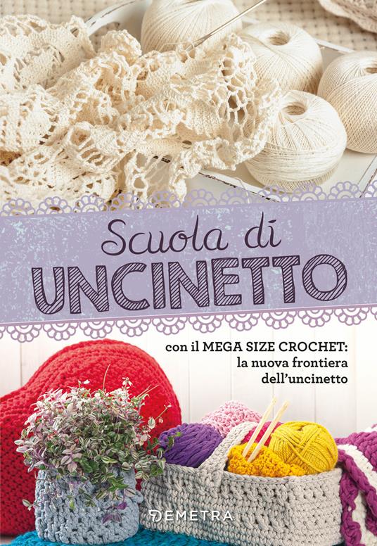 Scuola di uncinetto. Con il mega size crochet: la nuova frontiera dell' uncinetto - Libro - Demetra - Scuola di manualità