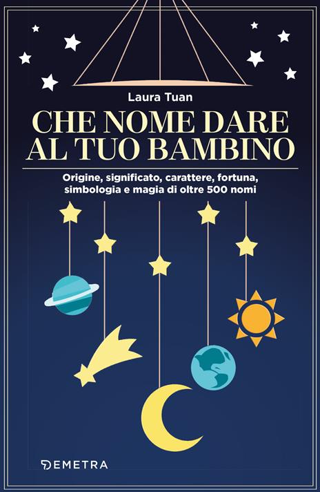 Che nome dare al tuo bambino. Origine, significato, carattere, fortuna, simbologia e magia di oltre 500 nomi - Laura Tuan - copertina