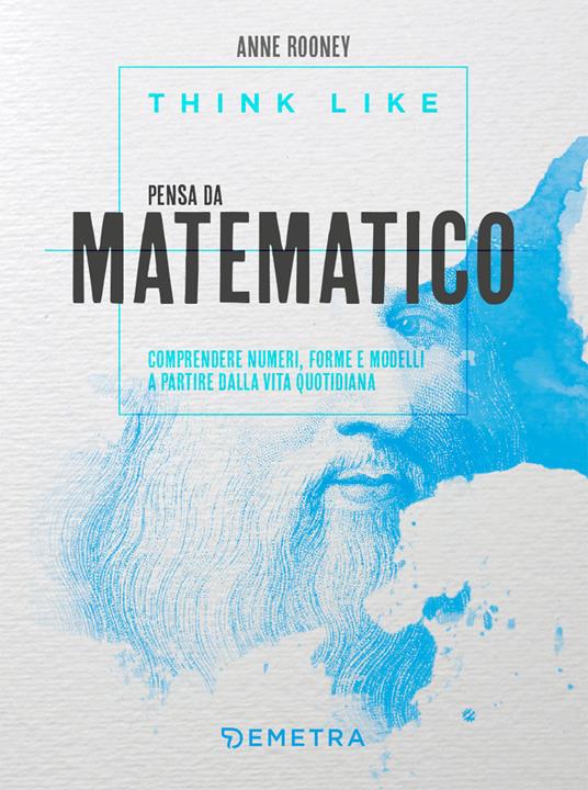 Think like. Pensa da matematico. Comprendere numeri, forme e modelli a partire dalla vita quotidiana - Anne Rooney - copertina