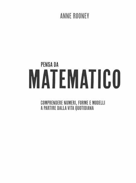 Think like. Pensa da matematico. Comprendere numeri, forme e modelli a partire dalla vita quotidiana - Anne Rooney - 3