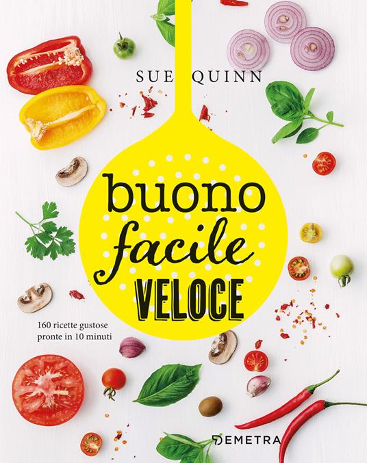 Buono facile veloce. 160 ricette gustose pronte in 10 minuti - Sue Quinn - copertina