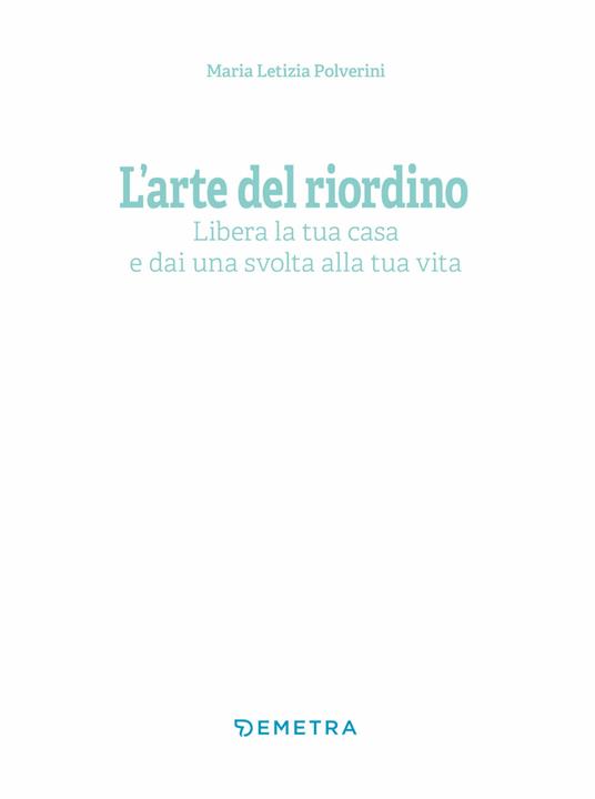 L' arte del riordino. Libera la tua casa e dai una svolta alla tua vita - Maria  Letizia Polverini - Libro - Demetra - Varia Demetra