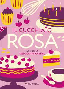 Libro Il cucchiaio rosa. La bibbia della pasticceria