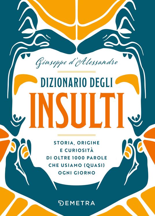 Dizionario degli insulti. Storia, origine e curiosità di oltre 1000 parole che usiamo (quasi) ogni giorno. - Giuseppe D'Alessandro - copertina