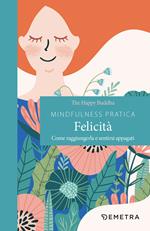 Mindfulness pratica. Felicità. Come raggiungerla e sentirsi appagati