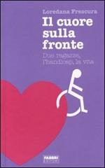 Il cuore sulla fronte. Due ragazze, l'handicap, la vita