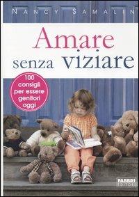 Amare senza viziare. 100 consigli per essere genitori oggi - Nancy Samalin,Catherine Whitney - copertina