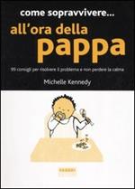 Come sopravvivere... all'ora della pappa. 99 consigli per risolvere il problema e non perdere la calma