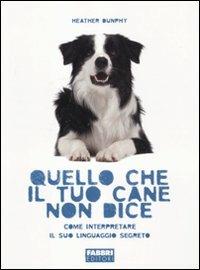 Quello che il tuo cane non dice. Come interpretare il suo linguaggio segreto - Heather Dunphy - copertina