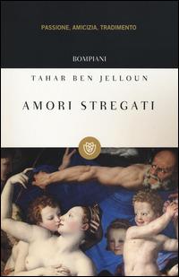 Amori stregati. Passione, amicizia, tradimento - Tahar Ben Jelloun - copertina