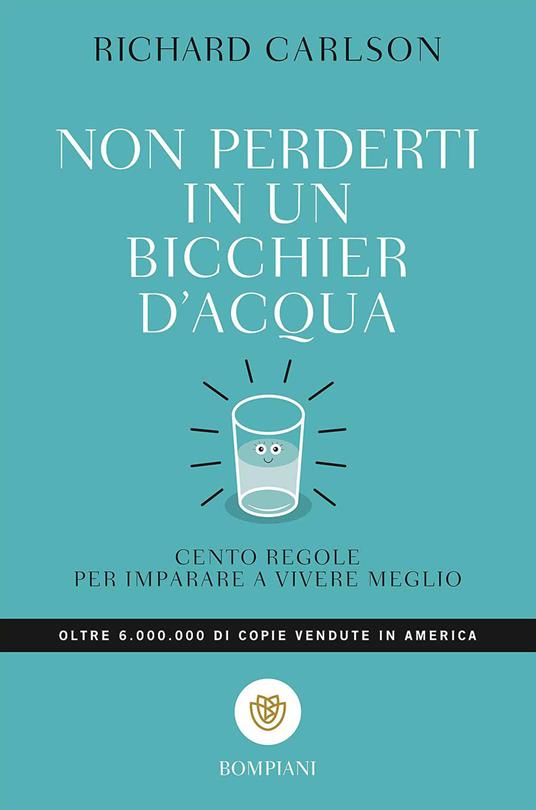 Non perderti in un bicchier d'acqua. Cento regole per imparare a vivere meglio - Richard Carlson - copertina