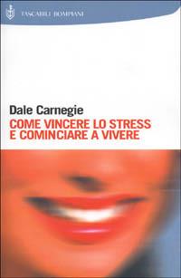 Come vincere lo stress e cominciare a vivere - Dale Carnegie - copertina