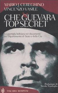 Che Guevara top secret. La guerriglia boliviana nei documenti del Dipartimento di Stato e della Cia - Mario José Cereghino,Vincenzo Vasile - copertina