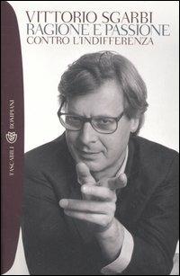 Ragione e passione. Contro l'indifferenza - Vittorio Sgarbi - copertina