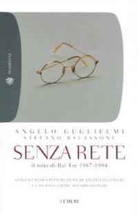 Senza rete. Il mito di Rai Tre 1987-1994 - Angelo Guglielmi,Stefano Balassone - copertina