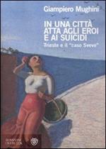 In una città atta agli eroi e ai suicidi. Trieste e il «caso Svevo»