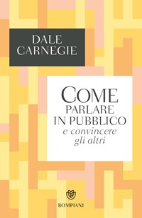 Come parlare in pubblico e convincere gli altri - Dale Carnegie - Libro -  Bompiani - Tascabili. Saggi