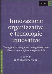 Innovazione organizzativa e tecnologie innovative. Strategie e tecnologie per un'organizzazione di successo in un futuro imprevedibile - Adriano D'Altri - copertina