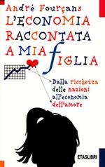 L'economia raccontata a mia figlia. Dalla ricchezza delle nazioni all'economia dell'amore