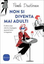 Non si diventa mai adulti. E altre cose che ho impiegato quarant'anni a imparare