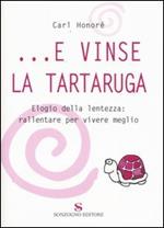 ...E vinse la tartaruga. Elogio della lentezza: rallentare per vivere meglio