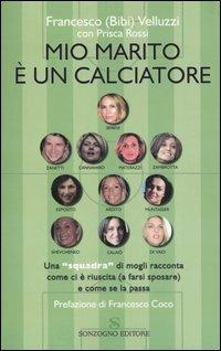 Mio marito è un calciatore. Una «squadra» di mogli racconta come ci è riuscita (a farsi sposare) e come se la passa - Francesco Velluzzi,Prisca Rossi - copertina