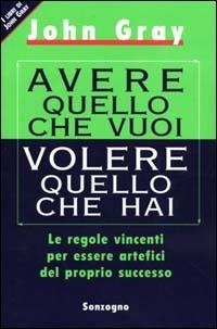 Avere quello che vuoi volere quello che hai. Le regole vincenti per essere artefici del proprio successo - John Gray - copertina