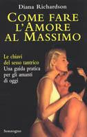 Come fare l'amore al massimo. Le chiavi del sesso tantrico. Una guida pratica per gli amanti di oggi