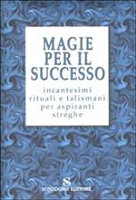 Magie per il successo. Incantesimi rituali e talismani per aspiranti streghe