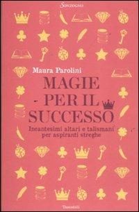 Magie per il successo. Incantesimi altari e talismani per aspiranti streghe - Maura Parolini - copertina