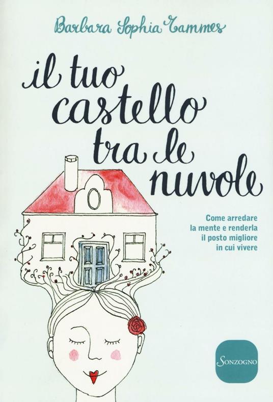 Il tuo castello tra le nuvole. Come arredare la mente e renderla il posto migliore in cui vivere - Barbara Sophia Tammes - copertina