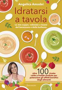 Libro Idratarsi a tavola. Le mie zuppe, vellutate e tisane del benessere e della bellezza Angelica Amodei