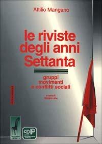 Le riviste degli anni Settanta. Gruppi, movimenti e conflitti sociali - Attilio Mangano - copertina