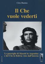 Il Che vuole vederti. Le guerriglie di Masetti in Argentina e del Che in Bolivia viste dall'interno