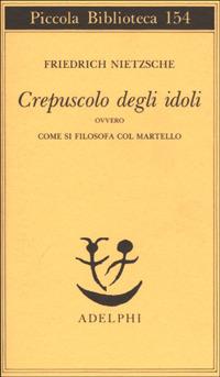 Crepuscolo degli idoli ovvero come si filosofa col martello - Friedrich Nietzsche - copertina