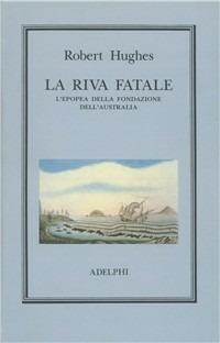 La riva fatale. L'epopea della fondazione dell'Australia - Robert Hughes - copertina