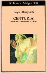 Centuria. Cento piccoli romanzi fiume - Giorgio Manganelli - copertina