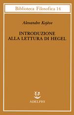 Introduzione alla lettura di Hegel - Lezioni sulla «Fenomenologia dello Spirito» tenute dal 1933 al 1939 all' Ecole Pratique des Hautes Etudes raccolte e...