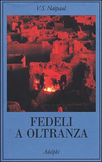 Fedeli a oltranza. Un viaggio tra i popoli convertiti all'Islam - Vidiadhar S. Naipaul - copertina