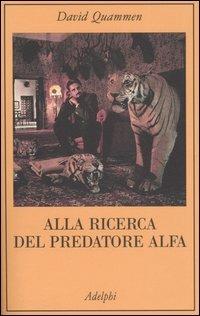 Alla ricerca del predatore alfa. Il mangiatore di uomini nelle giungle della storia e della mente - David Quammen - copertina