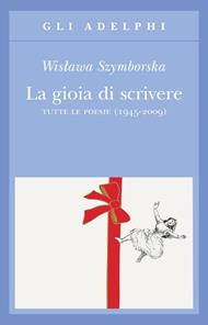 La gioia di scrivere. Tutte le poesie (1945-2009). Testo polacco a fronte