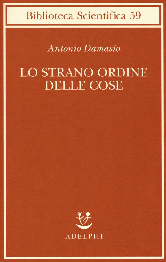 Lo strano ordine delle cose. La vita, i sentimenti e la creazione della cultura - Antonio R. Damasio - copertina