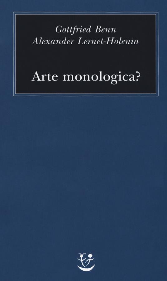 Arte monologica? - Gottfried Benn,Alexander Lernet-Holenia - copertina