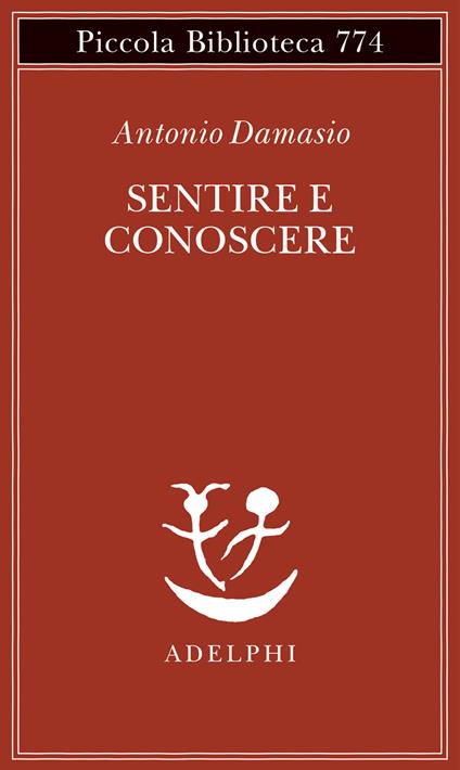 Sentire e conoscere. Storia delle menti coscienti - Antonio Damasio - copertina