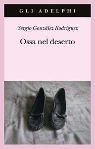 Libro Ossa nel deserto Sergio González Rodríguez