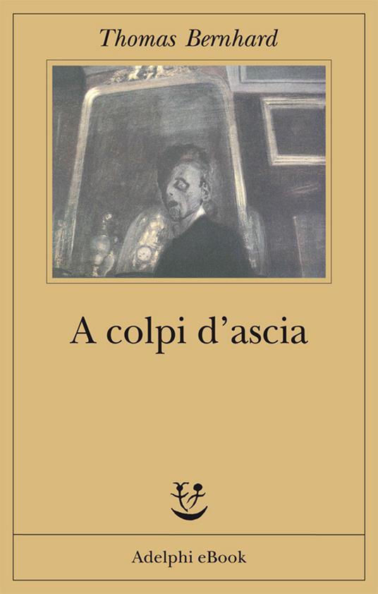 A colpi d'ascia. Un'irritazione - Thomas Bernhard,Renata Colorni,Agnese Grieco - ebook