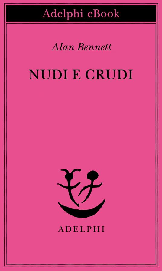 Nudi e crudi - Alan Bennett,Giulia Arborio Mella,Claudia Valeria Letizia - ebook