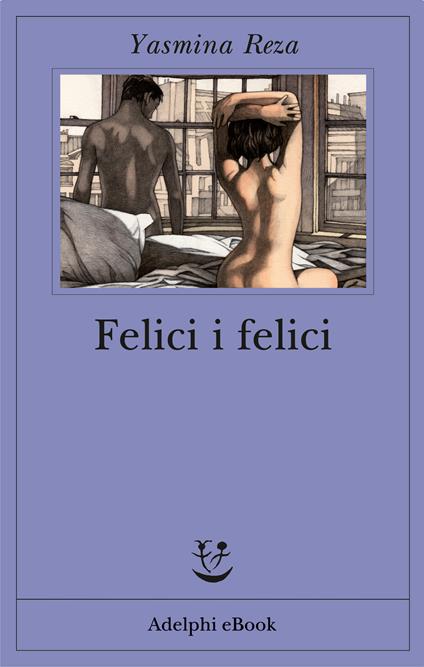 Felici i felici - Yasmina Reza,Maurizia Balmelli - ebook