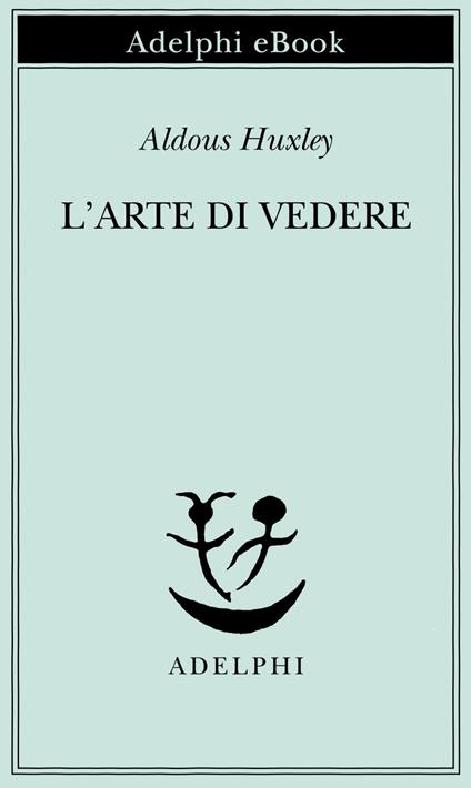 L' arte di vedere - Aldous Huxley,Giulio Gnoli - ebook